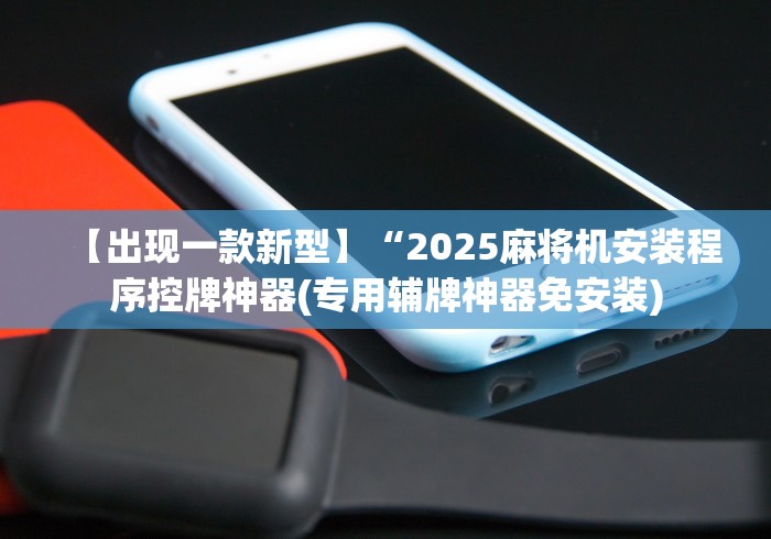 【出现一款新型】“2025麻将机安装程序控牌神器(专用辅牌神器免安装) 【出现一款新型】“2025麻将机安装程序控牌神器(专用辅牌神器免安装)