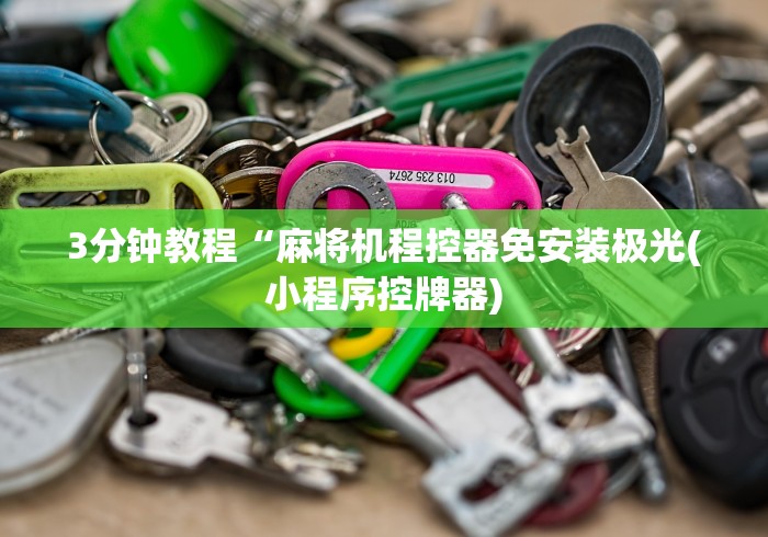 3分钟教程“麻将机程控器免安装极光(小程序控牌器) 3分钟教程“麻将机程控器免安装极光(小程序控牌器)