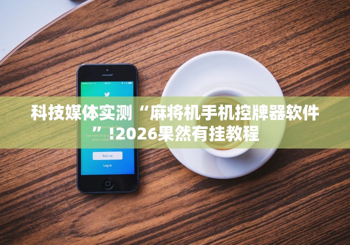 科技媒体实测“麻将机手机控牌器软件”!2026果然有挂教程