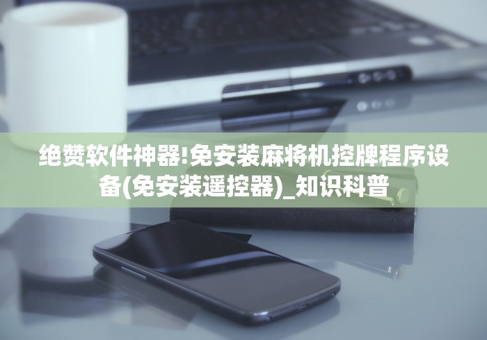 绝赞软件神器!免安装麻将机控牌程序设备(免安装遥控器)_知识科普