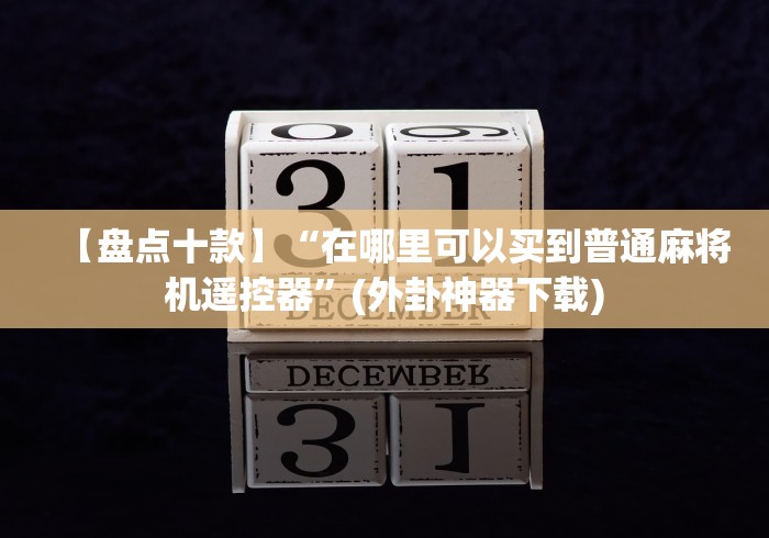 【盘点十款】“在哪里可以买到普通麻将机遥控器”(外卦神器下载)