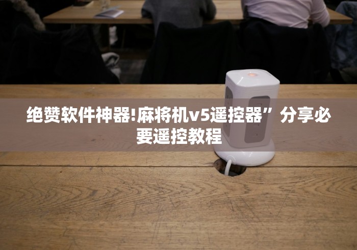 绝赞软件神器!麻将机v5遥控器”分享必要遥控教程 绝赞软件神器!麻将机v5遥控器”分享必要遥控教程