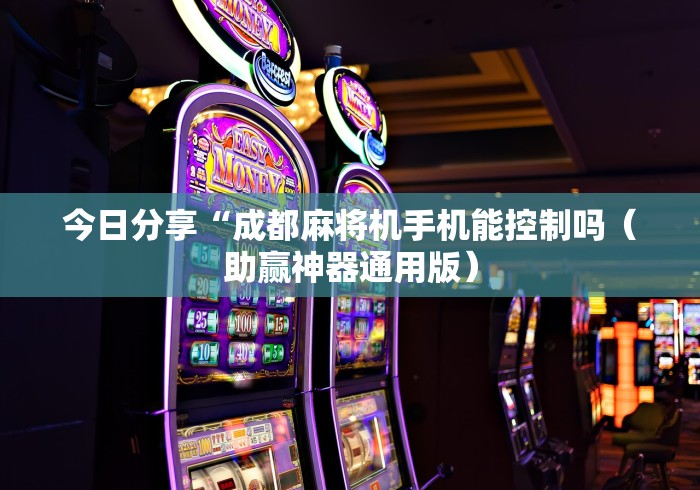 今日分享“成都麻将机手机能控制吗(助赢神器通用版) 今日分享“成都麻将机手机能控制吗(助赢神器通用版)