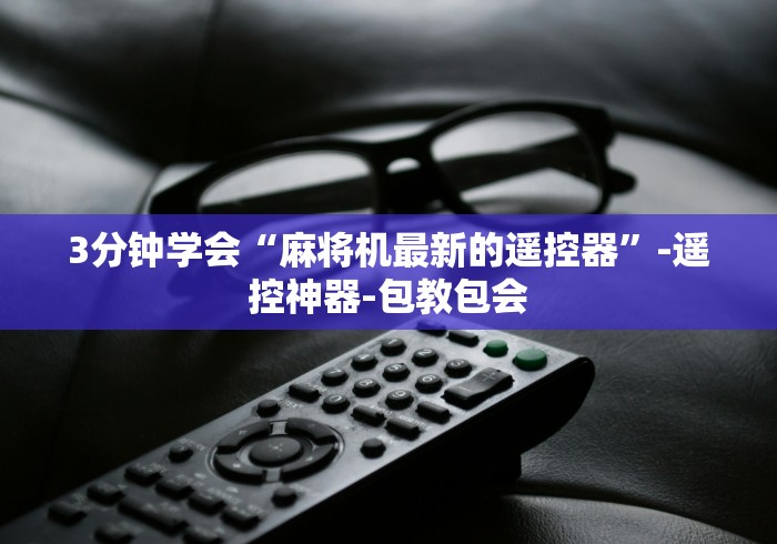 3分钟学会“麻将机最新的遥控器”-遥控神器-包教包会 3分钟学会“麻将机最新的遥控器”-遥控神器-包教包会