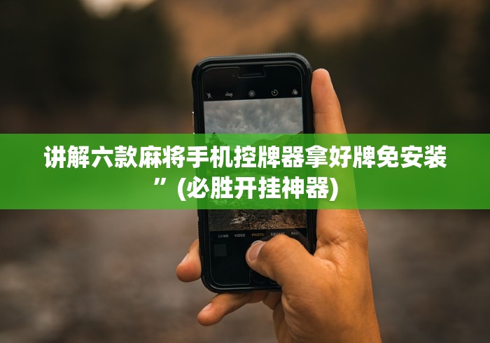 讲解六款麻将手机控牌器拿好牌免安装”(必胜开挂神器) 讲解六款麻将手机控牌器拿好牌免安装”(必胜开挂神器)