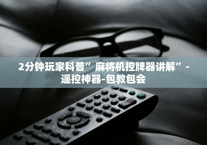 2分钟玩家科普”麻将机控牌器讲解”-遥控神器-包教包会 2分钟玩家科普”麻将机控牌器讲解”-遥控神器-包教包会