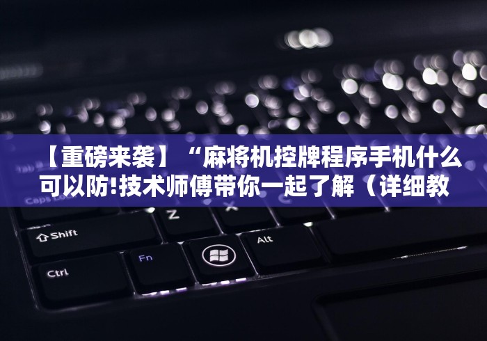 【重磅来袭】“麻将机控牌程序手机什么可以防!技术师傅带你一起了解(详细教程)-知乎 【重磅来袭】“麻将机控牌程序手机什么可以防!技术师傅带你一起了解(详细教程)-知乎