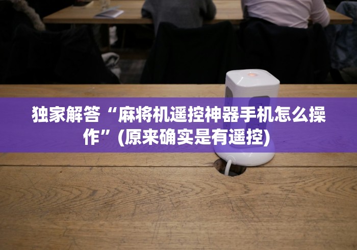 独家解答“麻将机遥控神器手机怎么操作”(原来确实是有遥控) 