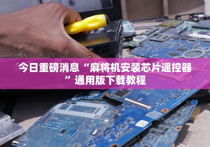今日重磅消息“麻将机安装芯片遥控器”通用版下载教程