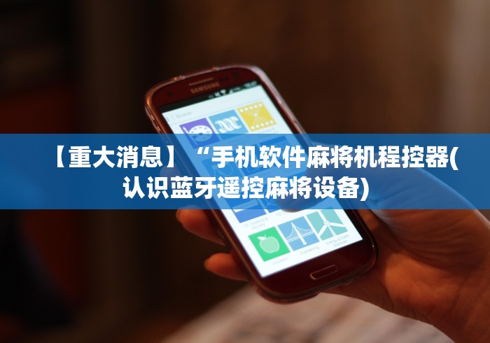 【重大消息】“手机软件麻将机程控器(认识蓝牙遥控麻将设备) 【重大消息】“手机软件麻将机程控器(认识蓝牙遥控麻将设备)