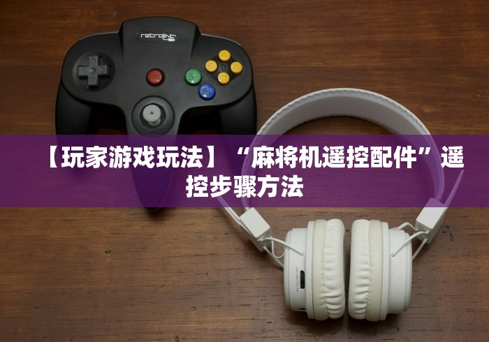 【玩家游戏玩法】“麻将机遥控配件”遥控步骤方法