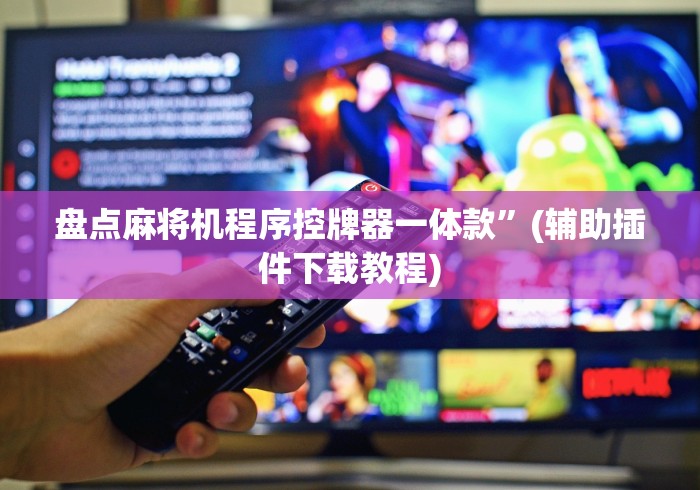 盘点麻将机程序控牌器一体款”(辅助插件下载教程)