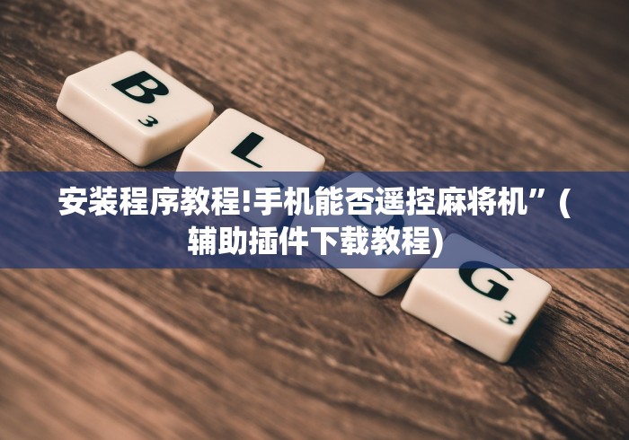 安装程序教程!手机能否遥控麻将机”(辅助插件下载教程)