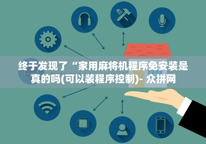终于发现了“家用麻将机程序免安装是真的吗(可以装程序控制)- 众拼网 终于发现了“家用麻将机程序免安装是真的吗(可以装程序控制)- 众拼网