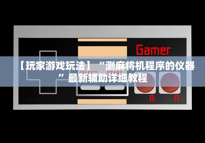 【玩家游戏玩法】“测麻将机程序的仪器”最新辅助详细教程 【玩家游戏玩法】“测麻将机程序的仪器”最新辅助详细教程