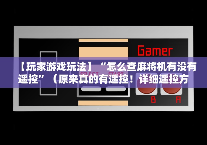【玩家游戏玩法】“怎么查麻将机有没有遥控”(原来真的有遥控!详细遥控方法)知乎 【玩家游戏玩法】“怎么查麻将机有没有遥控”(原来真的有遥控!详细遥控方法)知乎
