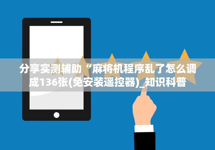 分享实测辅助“麻将机程序乱了怎么调成136张(免安装遥控器)_知识科普