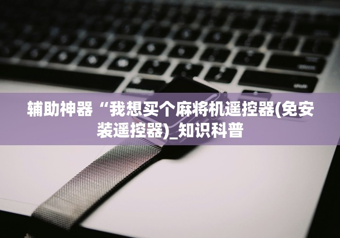 辅助神器“我想买个麻将机遥控器(免安装遥控器)_知识科普