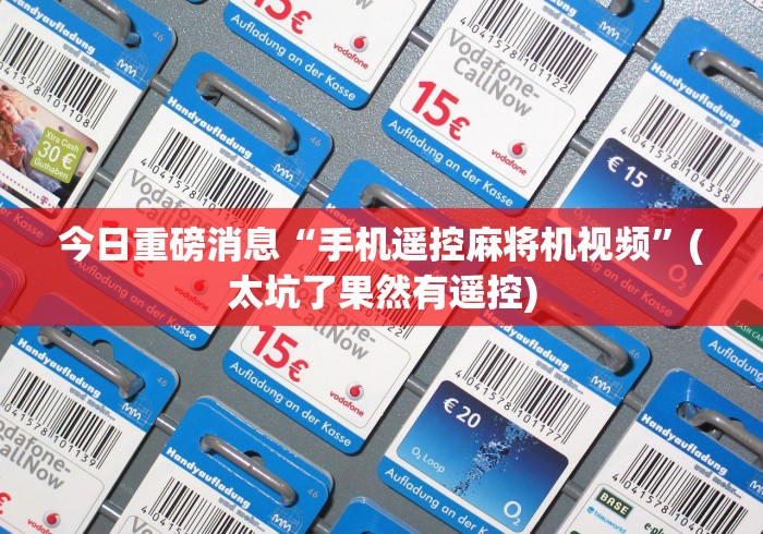 今日重磅消息“手机遥控麻将机视频”(太坑了果然有遥控)