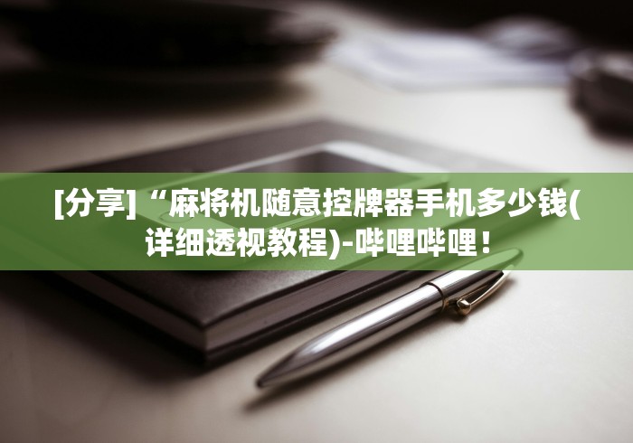 [分享]“麻将机随意控牌器手机多少钱(详细透视教程)-哔哩哔哩！