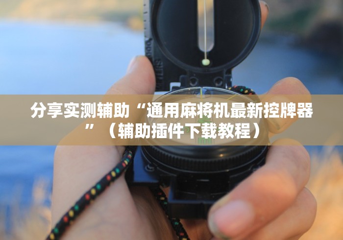 分享实测辅助“通用麻将机最新控牌器”（辅助插件下载教程）