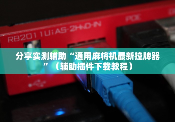 分享实测辅助“通用麻将机最新控牌器”（辅助插件下载教程）