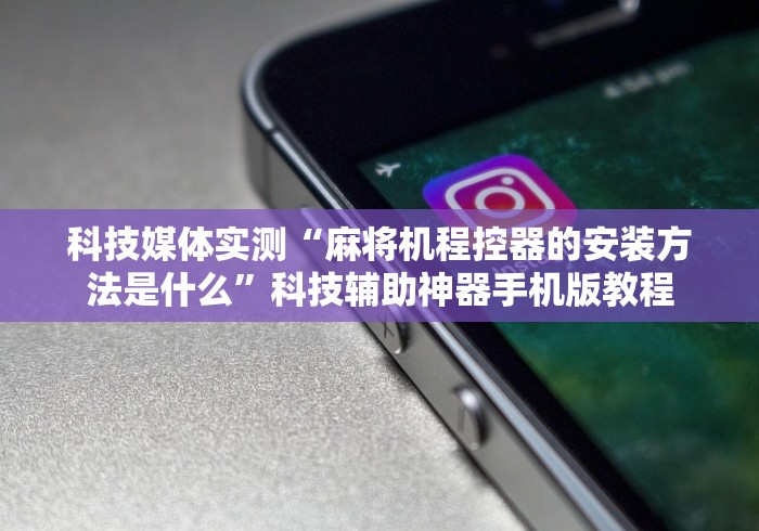 科技媒体实测“麻将机程控器的安装方法是什么”科技辅助神器手机版教程