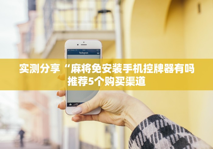 实测分享“麻将免安装手机控牌器有吗推荐5个购买渠道 实测分享“麻将免安装手机控牌器有吗推荐5个购买渠道