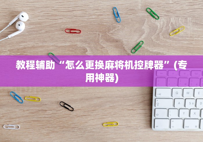 教程辅助“怎么更换麻将机控牌器”(专用神器)