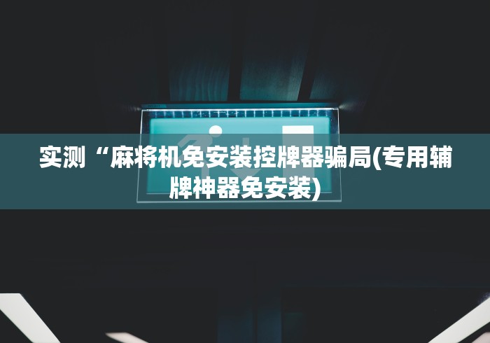 实测“麻将机免安装控牌器骗局(专用辅牌神器免安装)