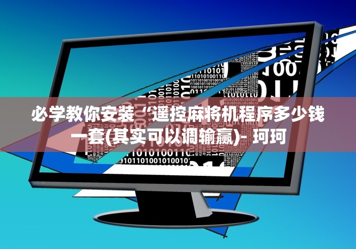 必学教你安装“遥控麻将机程序多少钱一套(其实可以调输赢)- 珂珂 必学教你安装“遥控麻将机程序多少钱一套(其实可以调输赢)- 珂珂