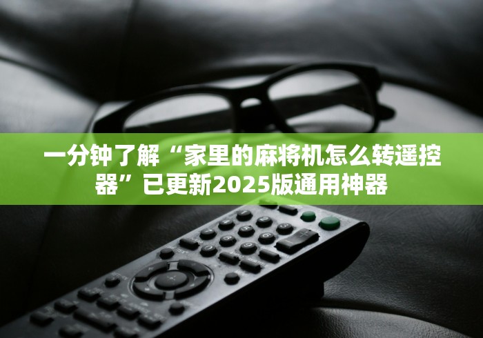 一分钟了解“家里的麻将机怎么转遥控器”已更新2025版通用神器 一分钟了解“家里的麻将机怎么转遥控器”已更新2025版通用神器