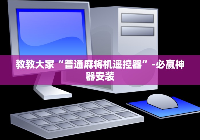 教教大家“普通麻将机遥控器”-必赢神器安装