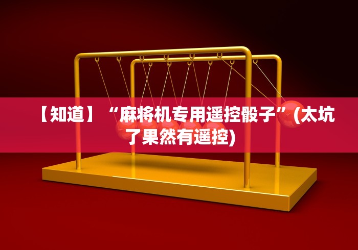 【知道】“麻将机专用遥控骰子”(太坑了果然有遥控) 【知道】“麻将机专用遥控骰子”(太坑了果然有遥控)