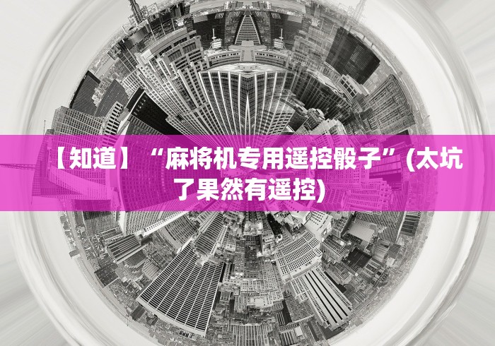 【知道】“麻将机专用遥控骰子”(太坑了果然有遥控) 【知道】“麻将机专用遥控骰子”(太坑了果然有遥控)