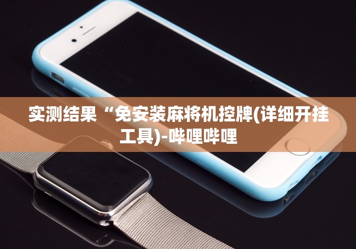 实测结果“免安装麻将机控牌(详细开挂工具)-哔哩哔哩 实测结果“免安装麻将机控牌(详细开挂工具)-哔哩哔哩