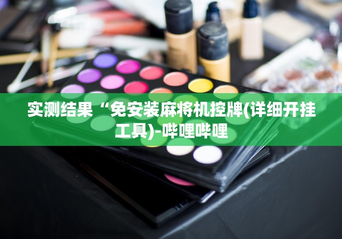 实测结果“免安装麻将机控牌(详细开挂工具)-哔哩哔哩 实测结果“免安装麻将机控牌(详细开挂工具)-哔哩哔哩