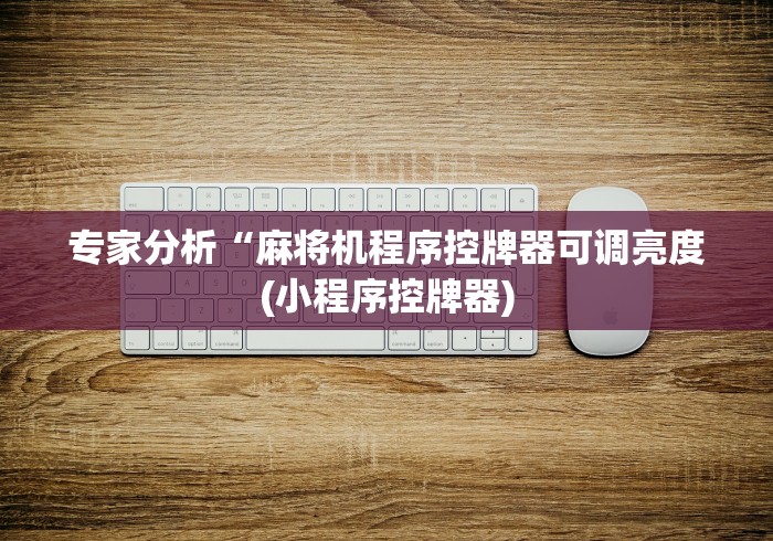 专家分析“麻将机程序控牌器可调亮度(小程序控牌器)