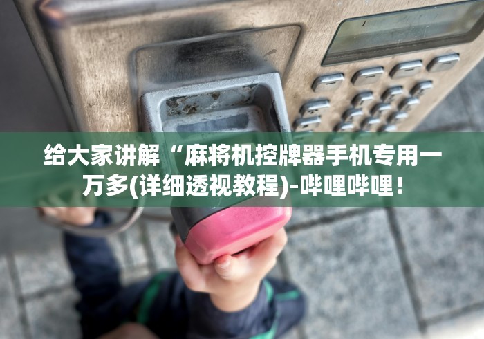 给大家讲解“麻将机控牌器手机专用一万多(详细透视教程)-哔哩哔哩！