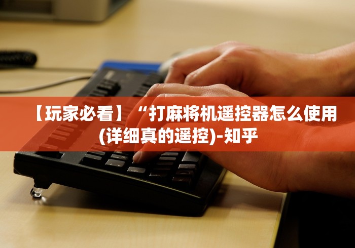 【玩家必看】“打麻将机遥控器怎么使用(详细真的遥控)-知乎