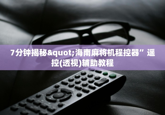 7分钟揭秘"海南麻将机程控器”遥控(透视)辅助教程