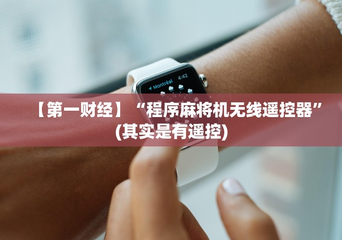 【第一财经】“程序麻将机无线遥控器”(其实是有遥控) 【第一财经】“程序麻将机无线遥控器”(其实是有遥控)