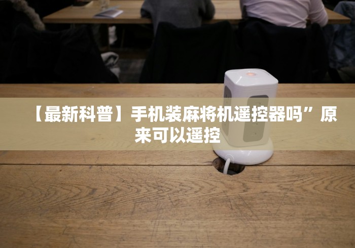 【最新科普】手机装麻将机遥控器吗”原来可以遥控