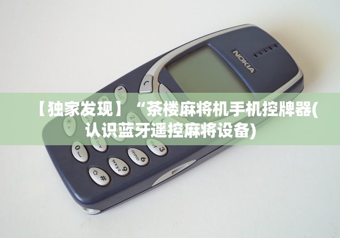 【独家发现】“茶楼麻将机手机控牌器(认识蓝牙遥控麻将设备) 【独家发现】“茶楼麻将机手机控牌器(认识蓝牙遥控麻将设备)