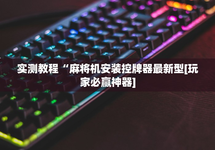 实测教程“麻将机安装控牌器最新型[玩家必赢神器]