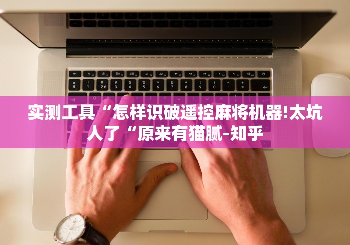 实测工具“怎样识破遥控麻将机器!太坑人了“原来有猫腻-知乎