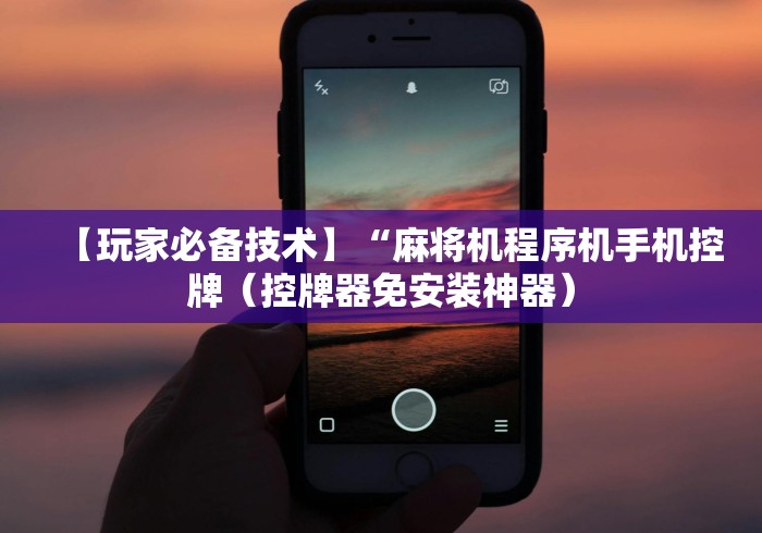 【玩家必备技术】“麻将机程序机手机控牌(控牌器免安装神器) 【玩家必备技术】“麻将机程序机手机控牌(控牌器免安装神器)