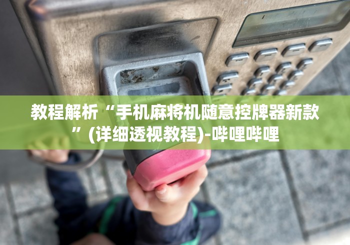 教程解析“手机麻将机随意控牌器新款”(详细透视教程)-哔哩哔哩