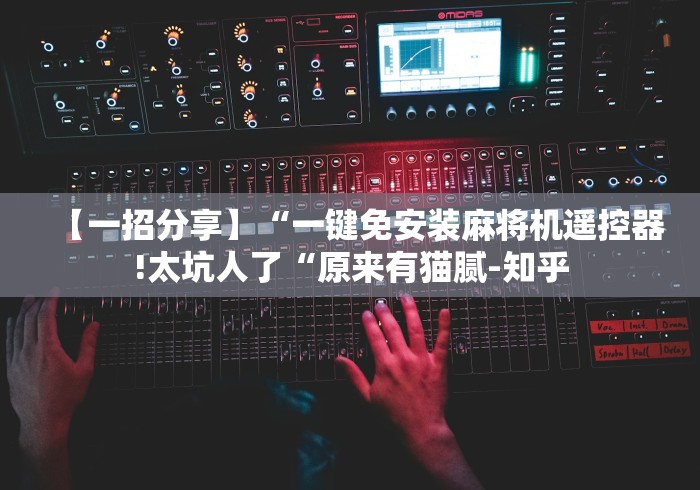 【一招分享】“一键免安装麻将机遥控器!太坑人了“原来有猫腻-知乎 【一招分享】“一键免安装麻将机遥控器!太坑人了“原来有猫腻-知乎