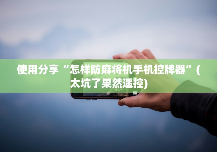 使用分享“怎样防麻将机手机控牌器”(太坑了果然遥控)